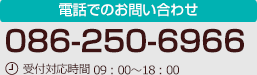 電話でのお問い合わせ 086-250-6966 受付対応時間 09：00～18：00